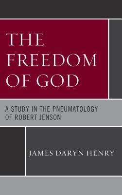 Read Online The Freedom of God: A Study in the Pneumatology of Robert Jenson - James Daryn Henry | PDF