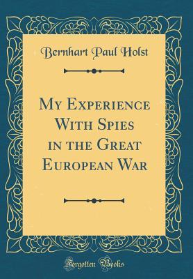Read My Experience with Spies in the Great European War (Classic Reprint) - Bernhart Paul Holst | ePub