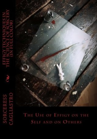 Full Download EFFIGY TECHNIQUES in the Science of Sorcery: The Use of Effigy on the Self and on Others - Sorceress Cagliastro file in PDF