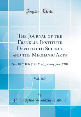 Download The Journal of the Franklin Institute Devoted to Science and the Mechanic Arts, Vol. 169: Nos. 1009-1014 (85th Year), January-June, 1910 (Classic Reprint) - Philadelphia Franklin Institute | ePub