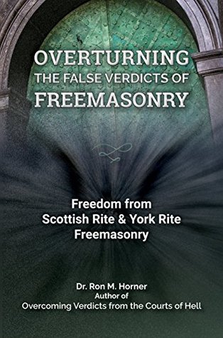 Read Online Overcoming the False Verdicts of Freemasonry: Freedom from Scottish Rite & York Rite Freemasonry - Dr. Ron M. Horner file in ePub