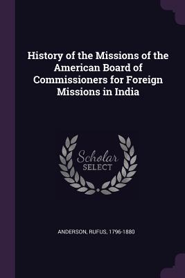 Read Online History of the Missions of the American Board of Commissioners for Foreign Missions in India - Rufus Anderson file in ePub