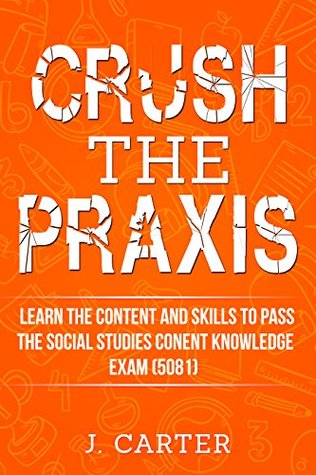 Read Online Crush the Praxis Social Studies Content Knowledge (5081): Learn the Content and Skills to Pass the Social Studies Content Knowledge Praxis Exam (5081) - Jackson Carter | ePub