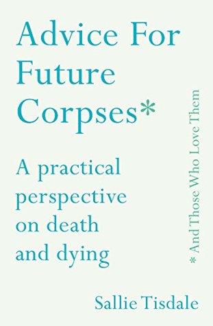 Read Online Advice for Future Corpses (and Those Who Love Them): A practical perspective on death and dying - Sallie Tisdale file in PDF
