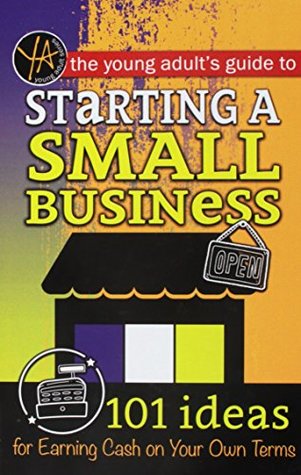 Full Download The Young Adult's Guide to Starting a Small Business: 101 Ideas for Earning Cash on Your Own Terms - Atlantic Publishing Group | ePub