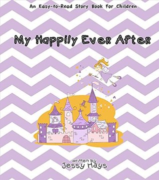 Download My Happily Ever After: An Easy Ready-to-read Story Book For Children - Jessy Hays | PDF