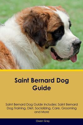 Read Online Saint Bernard Dog Guide Saint Bernard Dog Guide Includes: Saint Bernard Dog Training, Diet, Socializing, Care, Grooming, Breeding and More - Owen Gray | PDF