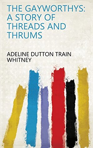 Read Online The Gayworthys: A Story of Threads and Thrums - A.D.T. Whitney | ePub