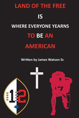 Read Online Land of the Free Where Everyone Yearns to Be an American: Land of the Free Where Everyone Yearns to Be American - James Watson file in ePub