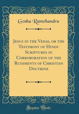 Download Jesus in the Vedas, or the Testimony of Hindu Scriptures in Corroboration of the Rudiments of Christian Doctrine (Classic Reprint) - Gosha Ramchandra | PDF