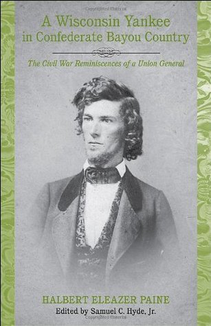 Read A Wisconsin Yankee in the Confederate Bayou Country: The Civil War Reminiscences of a Union General - Halbert Eleazer Paine | ePub