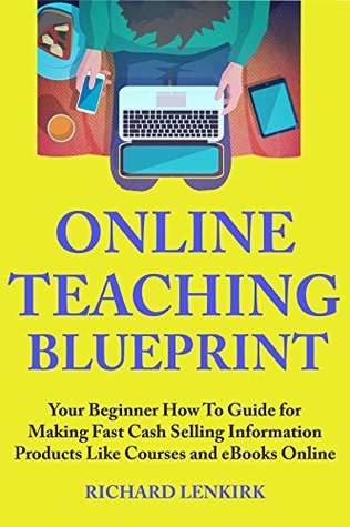 Read Online Teaching Blueprint: Your Beginner How To Guide for Making Fast Cash Selling Information Products Like Courses and eBooks Online - Rich Lenkirk file in ePub