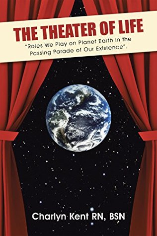 Full Download The Theater of Life: Roles We Play on Planet Earth in the Passing Parade of Our Existence. - Charlyn Kent RN BSN | PDF