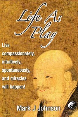 Read Life As Play: Live compassionately, intuitively, spontaneously, and miracles will happen! - Mark J. Johnson | ePub