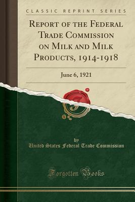 Download Report of the Federal Trade Commission on Milk and Milk Products, 1914-1918: June 6, 1921 (Classic Reprint) - United States Federal Trade Commission | PDF