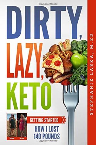 Download Dirty, Lazy, Keto: Getting Started: How I Lost 140 Pounds - Stephanie Laska | PDF