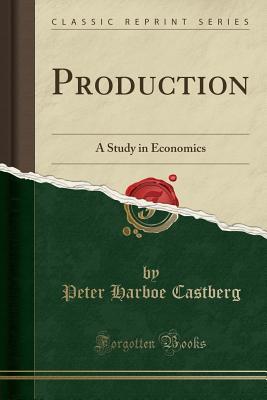 Read Online Production: A Study in Economics (Classic Reprint) - Peter Harboe Castberg file in ePub