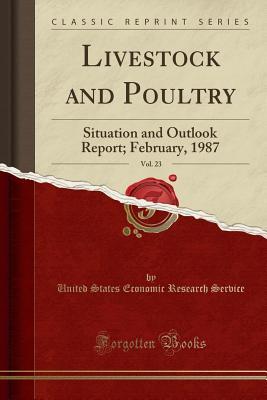 Read Online Livestock and Poultry, Vol. 23: Situation and Outlook Report; February, 1987 (Classic Reprint) - United States Economic Research Service | ePub