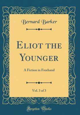Download Eliot the Younger, Vol. 3 of 3: A Fiction in FreeHand (Classic Reprint) - Bernard Barker file in PDF