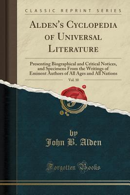 Read Online Alden's Cyclopedia of Universal Literature, Vol. 10: Presenting Biographical and Critical Notices, and Specimens from the Writings of Eminent Authors of All Ages and All Nations (Classic Reprint) - John B. Alden file in ePub