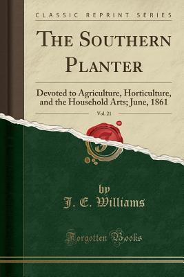 Read The Southern Planter, Vol. 21: Devoted to Agriculture, Horticulture, and the Household Arts; June, 1861 (Classic Reprint) - J.E. Williams | PDF