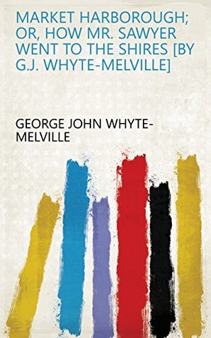 Download Market Harborough; or, How mr. Sawyer went to the shires [by G.J. Whyte-Melville] - George John Whyte- Melville | ePub