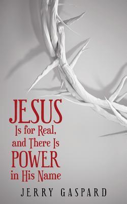 Full Download Jesus Is for Real, and There Is Power in His Name - Jerry Gaspard | PDF