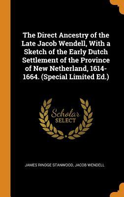 Read Online The Direct Ancestry of the Late Jacob Wendell, with a Sketch of the Early Dutch Settlement of the Province of New Netherland, 1614-1664. (Special Limited Ed.) - James Rindge Stanwood | ePub