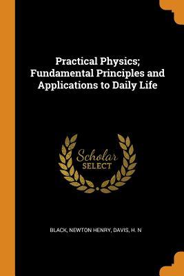 Full Download Practical Physics; Fundamental Principles and Applications to Daily Life - Newton Henry Black file in ePub