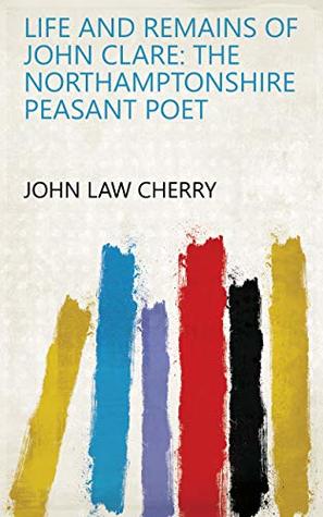 Full Download Life and Remains of John Clare: The Northamptonshire Peasant Poet - John Law Cherry file in PDF