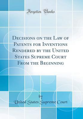 Read Online Decisions on the Law of Patents for Inventions Rendered by the United States Supreme Court from the Beginning (Classic Reprint) - United States Supreme Court | PDF