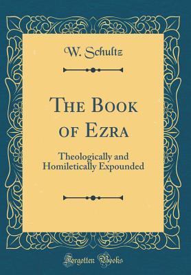 Download The Book of Ezra: Theologically and Homiletically Expounded (Classic Reprint) - W Schultz | PDF