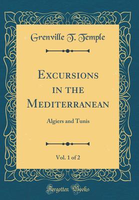 Read Excursions in the Mediterranean, Vol. 1 of 2: Algiers and Tunis (Classic Reprint) - Grenville T Temple | PDF