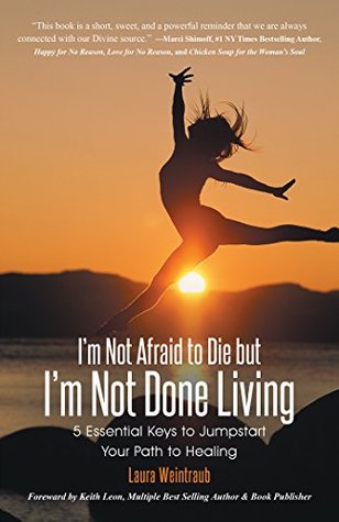 Read I'm Not Afraid to Die but I'm Not Done Living: 5 Essential Keys to Jumpstart Your Path to Healing - Laura Weintraub file in PDF