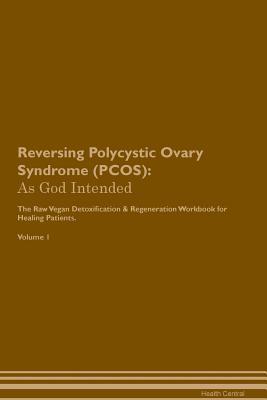 Read Reversing Polycystic Ovary Syndrome (PCOS): As God Intended The Raw Vegan Plant-Based Detoxification & Regeneration Workbook for Healing Patients. Volume 1 - Health Central | ePub
