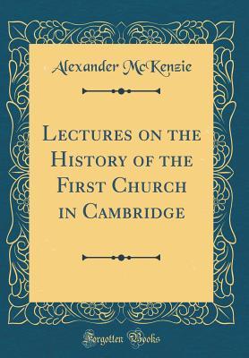 Read Lectures on the History of the First Church in Cambridge (Classic Reprint) - Alexander McKenzie file in ePub