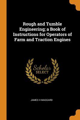 Full Download Rough and Tumble Engineering; A Book of Instructions for Operators of Farm and Traction Engines - James H Maggard file in PDF