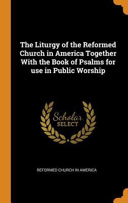 Read The Liturgy of the Reformed Church in America Together with the Book of Psalms for Use in Public Worship - Reformed Church In America file in ePub