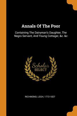Full Download Annals of the Poor: Containing the Dairyman's Daughter, the Negro Servant, and Young Cottager, &c. &c - Legh Richmond | ePub