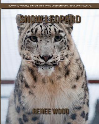Read Online Snow Leopard: Beautiful Pictures & Interesting Facts Children Book about Snow Leopard - Renee Wood file in PDF