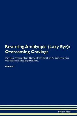 Download Reversing Amblyopia (Lazy Eye): Overcoming Cravings The Raw Vegan Plant-Based Detoxification & Regeneration Workbook for Healing Patients. Volume 3 - Health Central | ePub