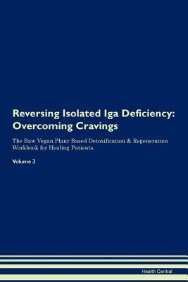 Download Reversing Isolated Iga Deficiency: Overcoming Cravings The Raw Vegan Plant-Based Detoxification & Regeneration Workbook for Healing Patients. Volume 3 - Health Central | PDF