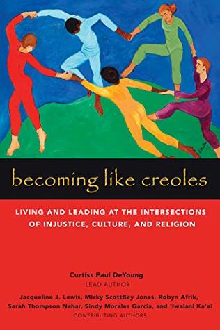 Read Online Becoming Like Creoles: Living and Leading at the Intersections of Injustice, Culture, and Religion - Curtiss Paul DeYoung | PDF