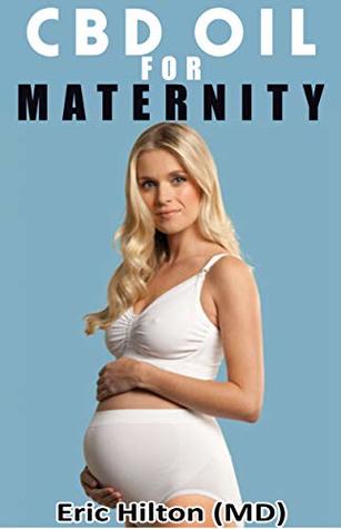 Read Online CBD OIL FOR MATERNITY: Effective Therapy for Easy Maternity Life! (How to Combat Anxiety & Depression using CBD OIL during and after Pregnancy) THE TRUTH! - Eric Hilton | PDF