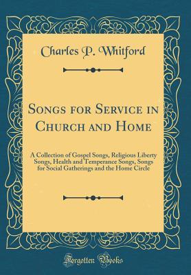 Read Online Songs for Service in Church and Home: A Collection of Gospel Songs, Religious Liberty Songs, Health and Temperance Songs, Songs for Social Gatherings and the Home Circle (Classic Reprint) - Charles P. Whitford file in PDF