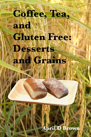 Read Coffee, Tea, and Gluten Free: Desserts and Grains - April D. Brown file in ePub