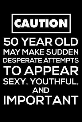 Download Caution 50 Year Old May Make Sudden Desperate Attempts to Appear Sexy, Youthful, and Important: Funny 50th Birthday Journal, Gag Bday Notebook, Memory Keepsake Book, Gratitude Diary -  | PDF