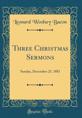 Read Online Three Christmas Sermons: Sunday, December 25, 1881 (Classic Reprint) - Leonard Woolsey Bacon | PDF