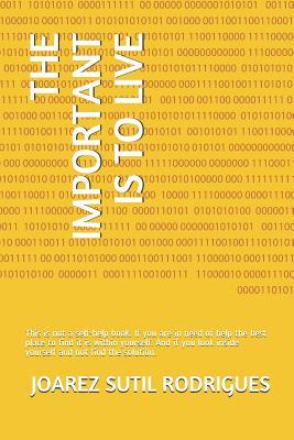 Read The Important Is to Live: This Is Not a Self-Help Book. If You Are in Need of Help the Best Place to Find It Is Within Yourself. and If You Look Inside Yourself and Not Find the Solution. - Joarez Sutil Rodrigues | ePub