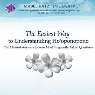 Download The Easiest Way to Understanding Ho'oponopono (The Clearest Answers to Your Most Frequently Asked Questions) - Mabel Katz | PDF